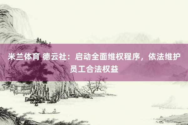米兰体育 德云社：启动全面维权程序，依法维护员工合法权益