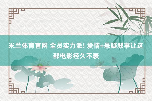 米兰体育官网 全员实力派! 爱情+悬疑叙事让这部电影经久不衰