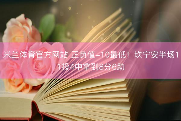 米兰体育官方网站 正负值-10最低！坎宁安半场11投4中拿到8分6助