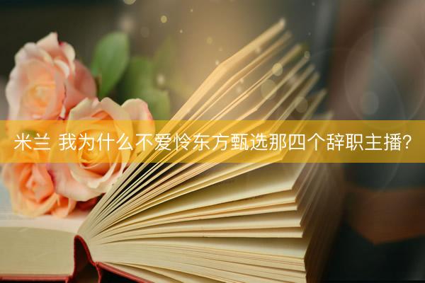 米兰 我为什么不爱怜东方甄选那四个辞职主播？