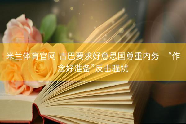 米兰体育官网 古巴要求好意思国尊重内务　“作念好准备”反击骚扰