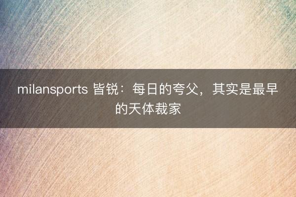 milansports 皆锐：每日的夸父，其实是最早的天体裁家